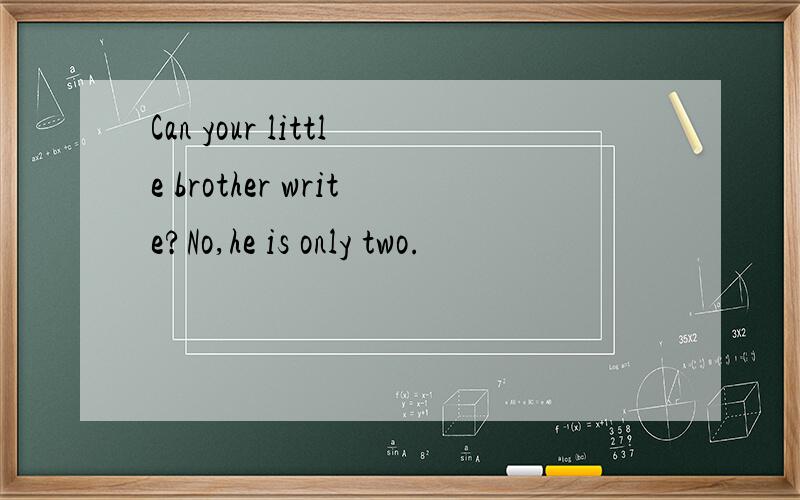 Can your little brother write?No,he is only two.