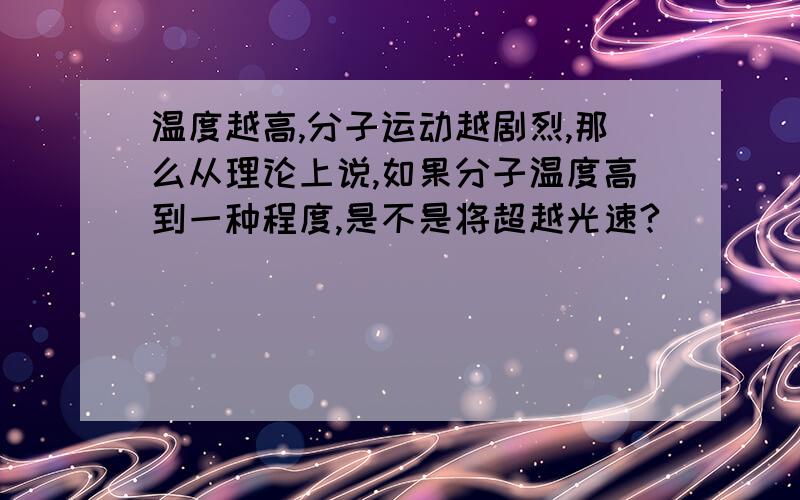 温度越高,分子运动越剧烈,那么从理论上说,如果分子温度高到一种程度,是不是将超越光速?