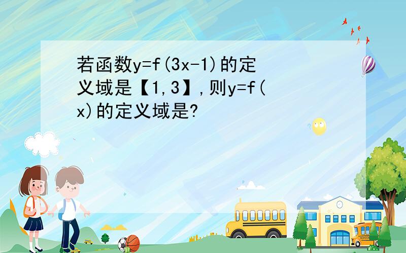 若函数y=f(3x-1)的定义域是【1,3】,则y=f(x)的定义域是?