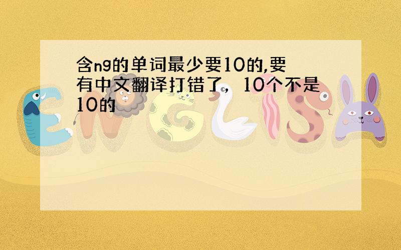 含ng的单词最少要10的,要有中文翻译打错了，10个不是10的