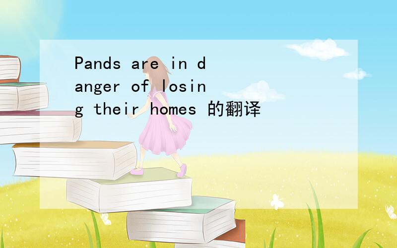 Pands are in danger of losing their homes 的翻译