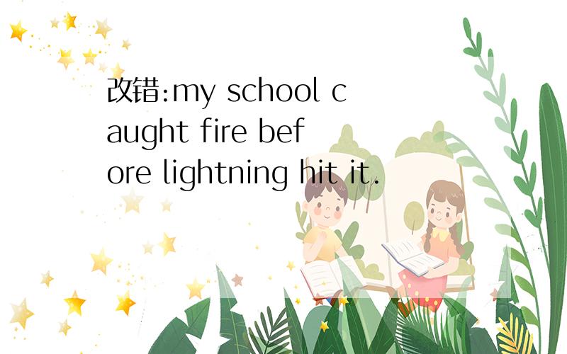 改错:my school caught fire before lightning hit it.