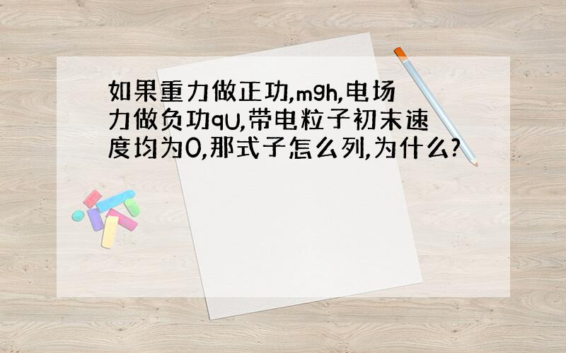 如果重力做正功,mgh,电场力做负功qU,带电粒子初末速度均为0,那式子怎么列,为什么?