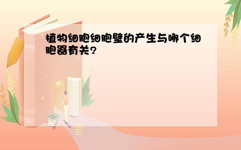 植物细胞细胞壁的产生与哪个细胞器有关?