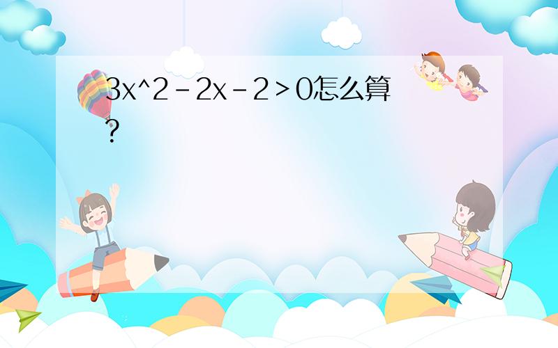 3x^2-2x-2＞0怎么算?