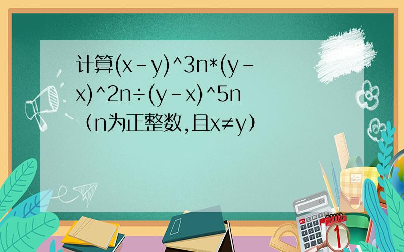 计算(x-y)^3n*(y-x)^2n÷(y-x)^5n（n为正整数,且x≠y）