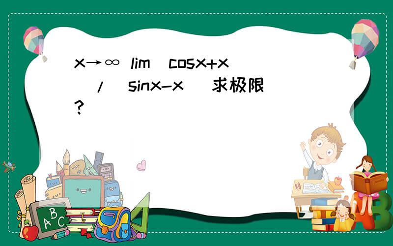 x→∞ lim(cosx+x)/(sinx-x) 求极限?