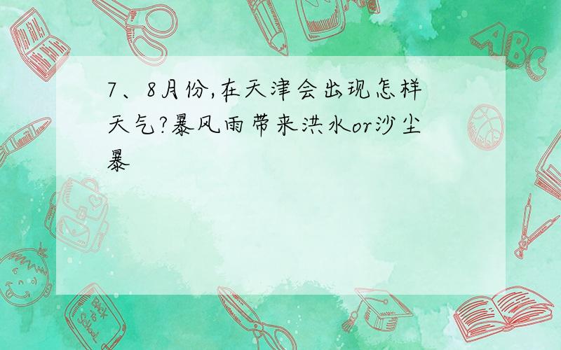 7、8月份,在天津会出现怎样天气?暴风雨带来洪水or沙尘暴