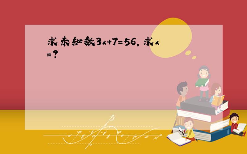 求未知数3x+7=56,求x=?