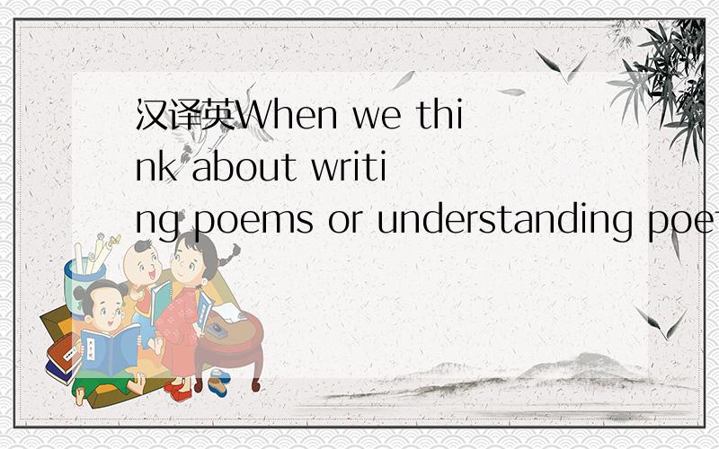 汉译英When we think about writing poems or understanding poetry