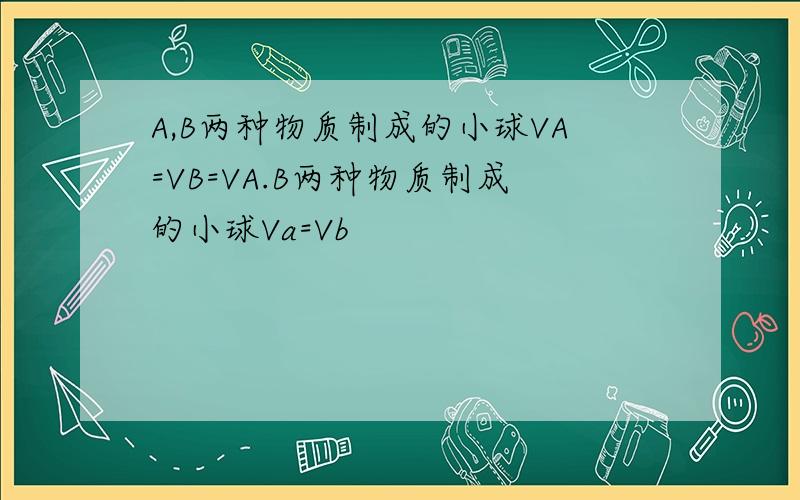 A,B两种物质制成的小球VA=VB=VA.B两种物质制成的小球Va=Vb