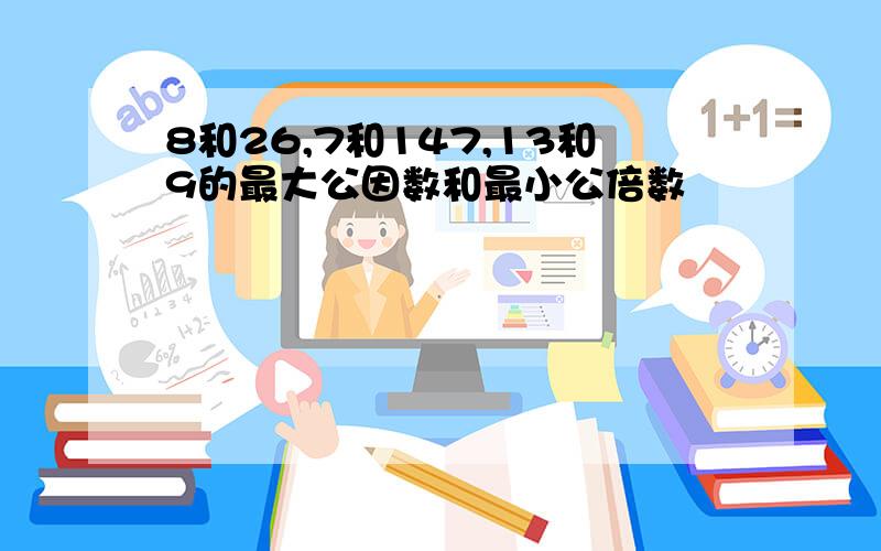 8和26,7和147,13和9的最大公因数和最小公倍数