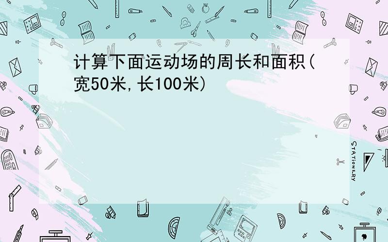 计算下面运动场的周长和面积(宽50米,长100米)