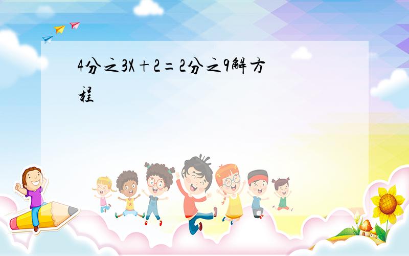 4分之3X+2=2分之9解方程