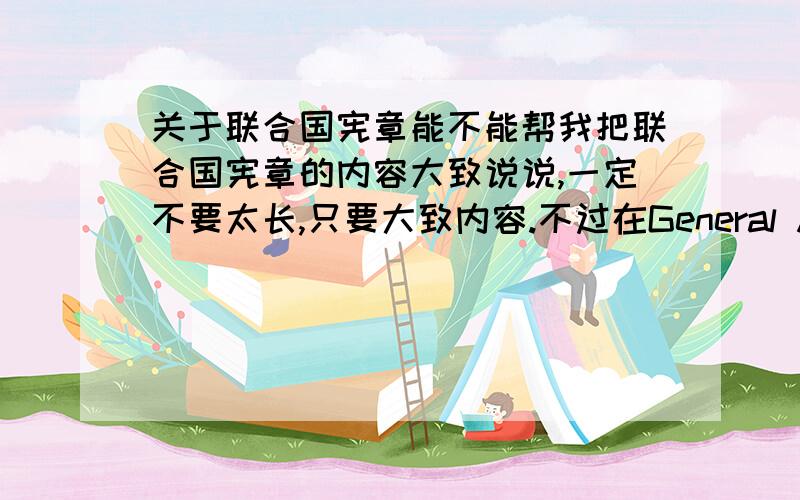 关于联合国宪章能不能帮我把联合国宪章的内容大致说说,一定不要太长,只要大致内容.不过在General Assembly的