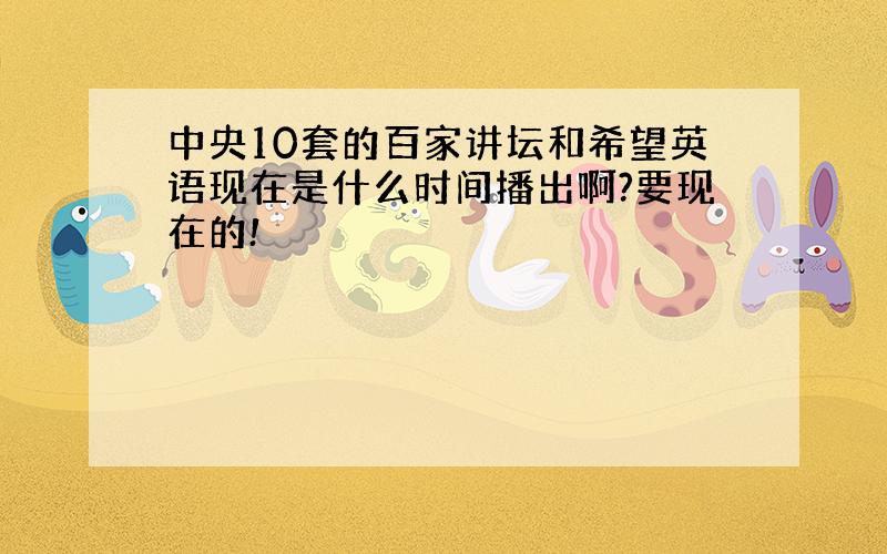 中央10套的百家讲坛和希望英语现在是什么时间播出啊?要现在的!