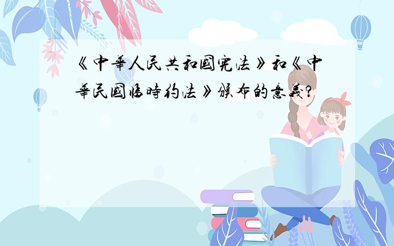 《中华人民共和国宪法》和《中华民国临时约法》颁布的意义?