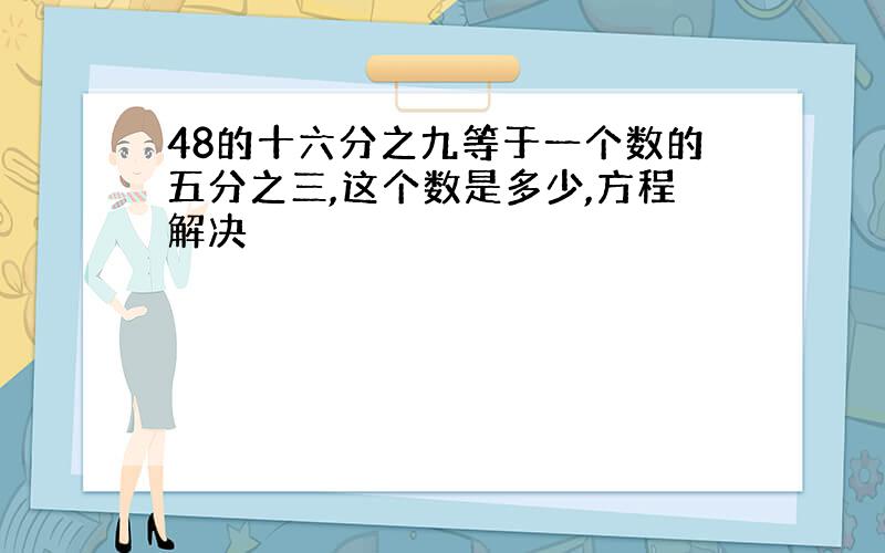 48的十六分之九等于一个数的五分之三,这个数是多少,方程解决