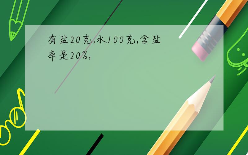 有盐20克,水100克,含盐率是20%,