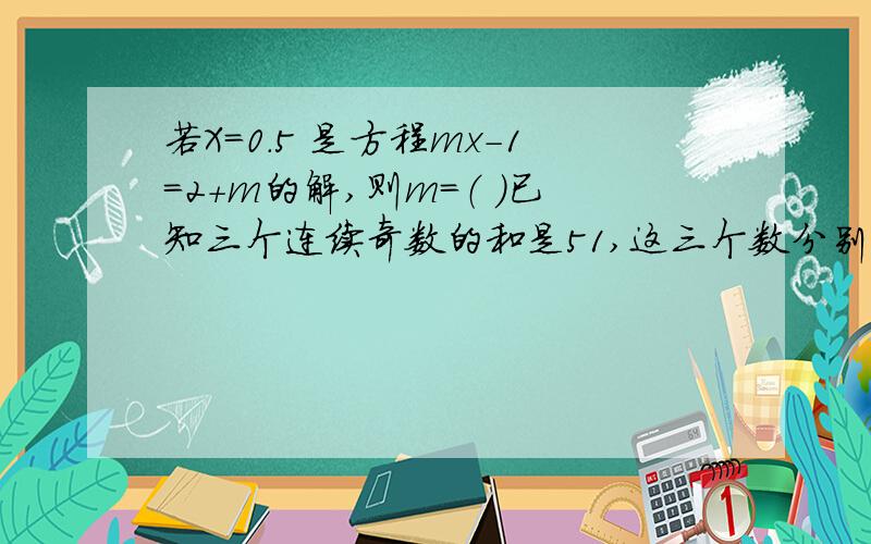 若X=0.5 是方程mx-1=2+m的解,则m=（ ）已知三个连续奇数的和是51,这三个数分别是（）某服装店按标价打八折