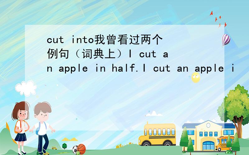 cut into我曾看过两个例句（词典上）I cut an apple in half.I cut an apple i