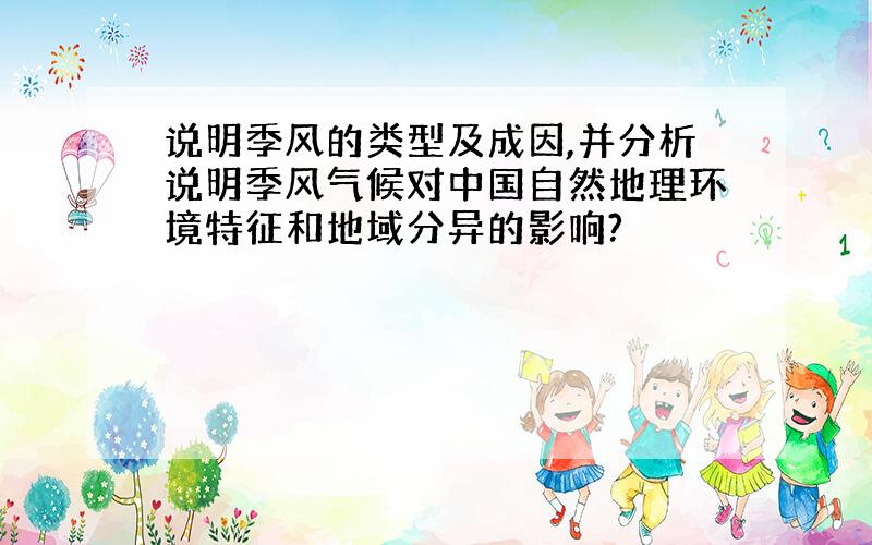 说明季风的类型及成因,并分析说明季风气候对中国自然地理环境特征和地域分异的影响?