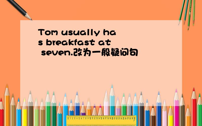 Tom usually has breakfast at seven.改为一般疑问句