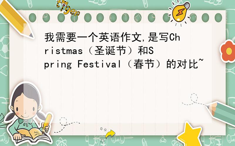 我需要一个英语作文,是写Christmas（圣诞节）和Spring Festival（春节）的对比~