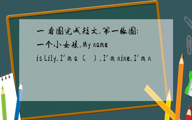 一 看图完成短文.第一张图：一个小女孩.My name is Lily.I′m a ( ).I′m nine.I′m n