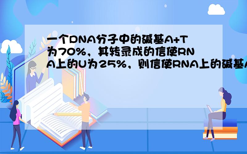 一个DNA分子中的碱基A+T为70%，其转录成的信使RNA上的U为25%，则信使RNA上的碱基A为（　　）