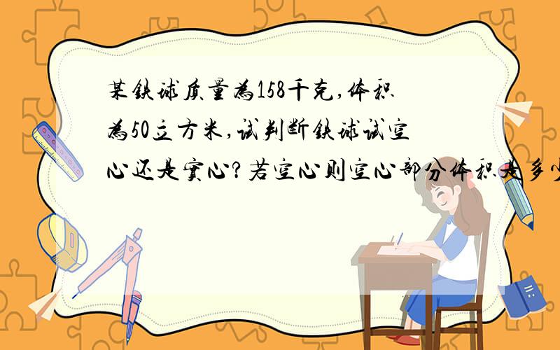 某铁球质量为158千克,体积为50立方米,试判断铁球试空心还是实心?若空心则空心部分体积是多少?