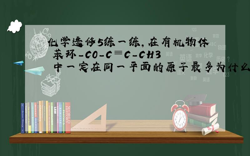 化学选修5练一练,在有机物体 苯环-C0-C≡C-CH3 中一定在同一平面的原子最多为什么是16个?苯环和醛基以单键相连