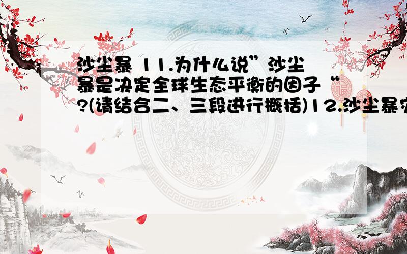 沙尘暴 11.为什么说”沙尘暴是决定全球生态平衡的因子“?(请结合二、三段进行概括)12.沙尘暴灾害加剧的原因是什么?1