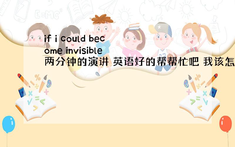 if i could become invisible 两分钟的演讲 英语好的帮帮忙吧 我该怎