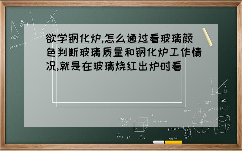 欲学钢化炉,怎么通过看玻璃颜色判断玻璃质量和钢化炉工作情况,就是在玻璃烧红出炉时看