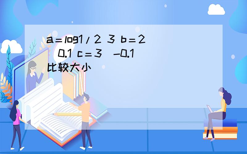 a＝log1/2 3 b＝2^0.1 c＝3^-0.1 比较大小