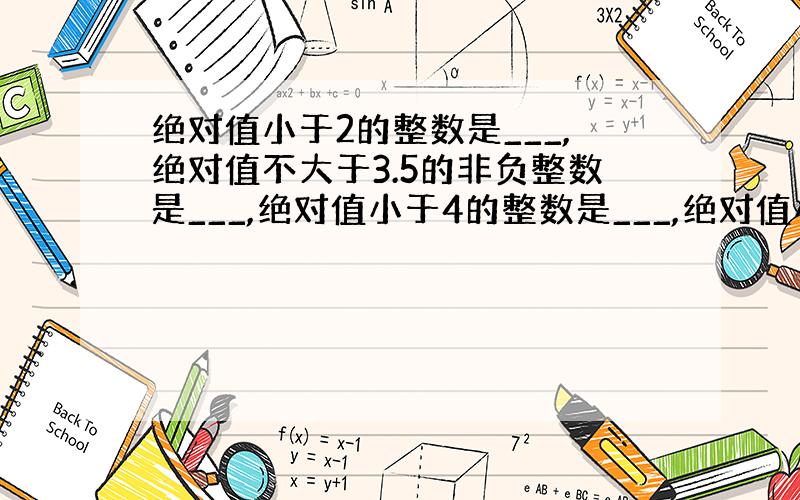 绝对值小于2的整数是___,绝对值不大于3.5的非负整数是___,绝对值小于4的整数是___,绝对值小于3的负整数