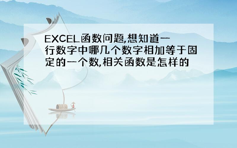 EXCEL函数问题,想知道一行数字中哪几个数字相加等于固定的一个数,相关函数是怎样的