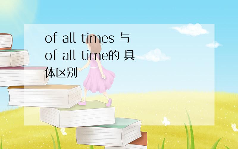 of all times 与of all time的 具体区别