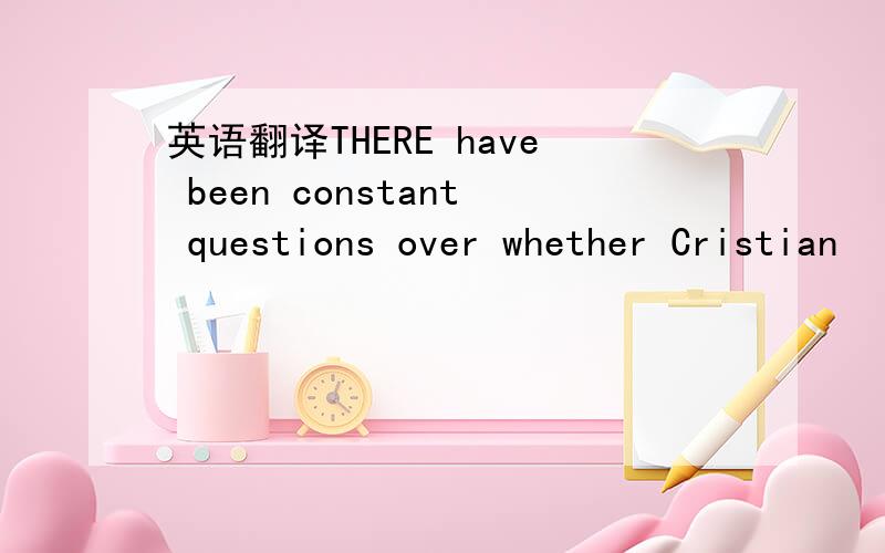 英语翻译THERE have been constant questions over whether Cristian