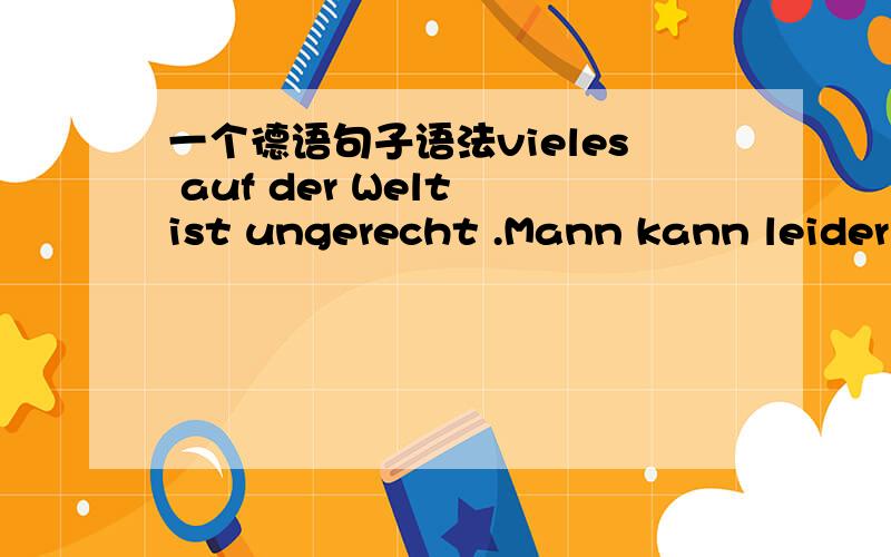 一个德语句子语法vieles auf der Welt ist ungerecht .Mann kann leider