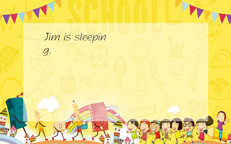 Jim is sleeping.