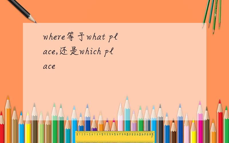 where等于what place,还是which place