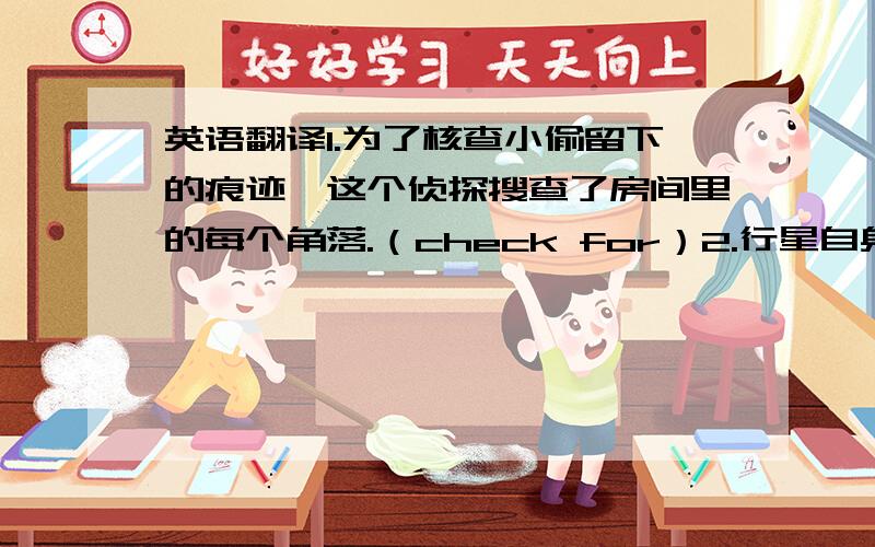 英语翻译1.为了核查小偷留下的痕迹,这个侦探搜查了房间里的每个角落.（check for）2.行星自身不会发光,但会反射