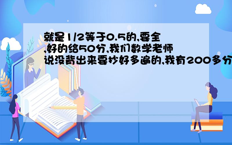 就是1/2等于0.5的,要全,好的给50分,我们数学老师说没背出来要抄好多遍的,我有200多分,只要你能帮我