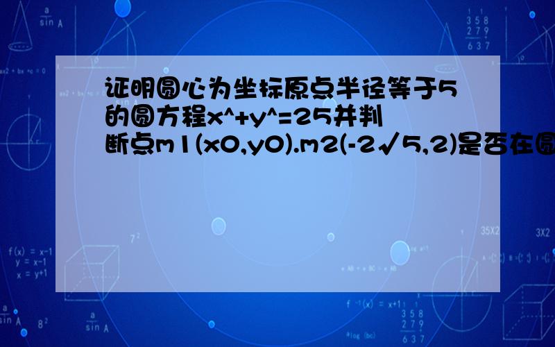 证明圆心为坐标原点半径等于5的圆方程x^+y^=25并判断点m1(x0,y0).m2(-2√5,2)是否在圆上