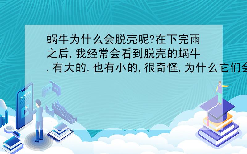 蜗牛为什么会脱壳呢?在下完雨之后,我经常会看到脱壳的蜗牛,有大的,也有小的,很奇怪,为什么它们会脱壳呢?脱壳之后它们还能