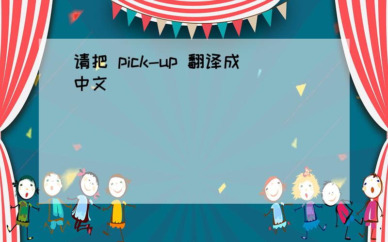 请把 pick-up 翻译成中文