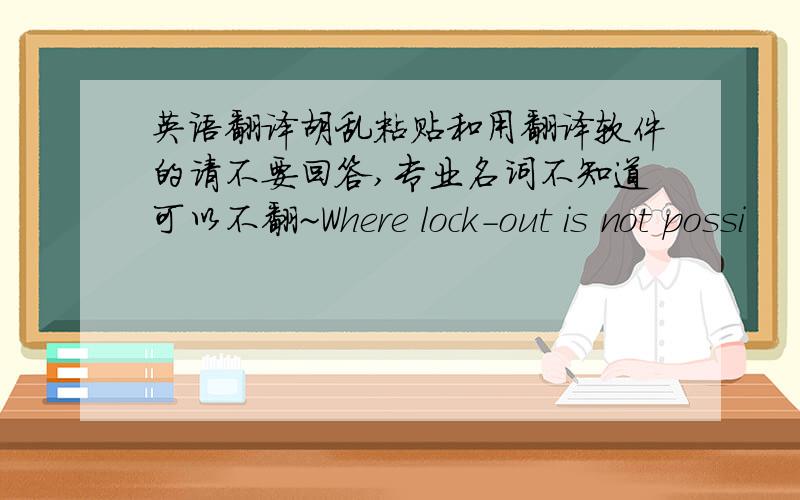 英语翻译胡乱粘贴和用翻译软件的请不要回答,专业名词不知道可以不翻~Where lock-out is not possi