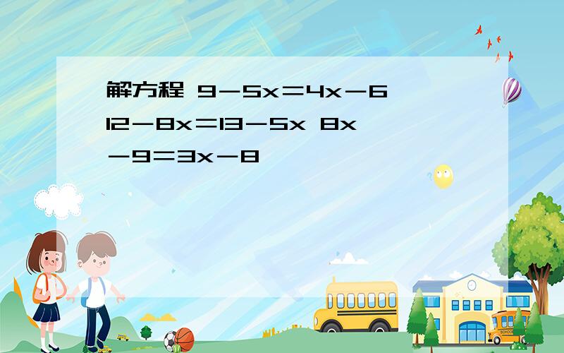 解方程 9－5x＝4x－6 12－8x＝13－5x 8x－9＝3x－8